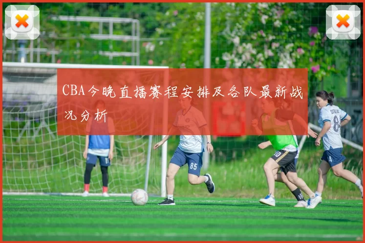 CBA今晚直播赛程安排及各队最新战况分析