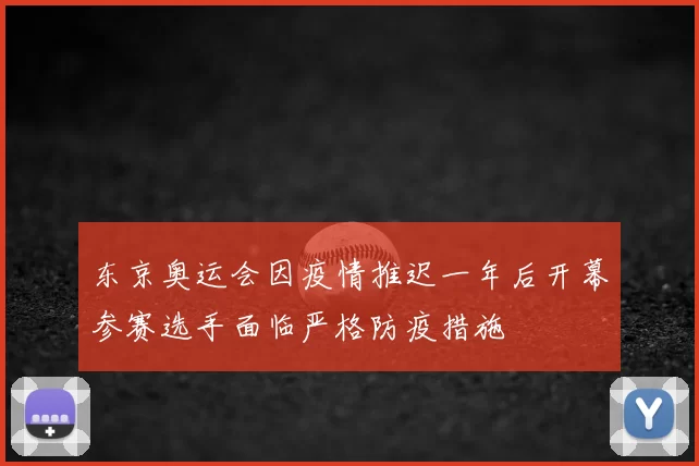 东京奥运会因疫情推迟一年后开幕参赛选手面临严格防疫措施