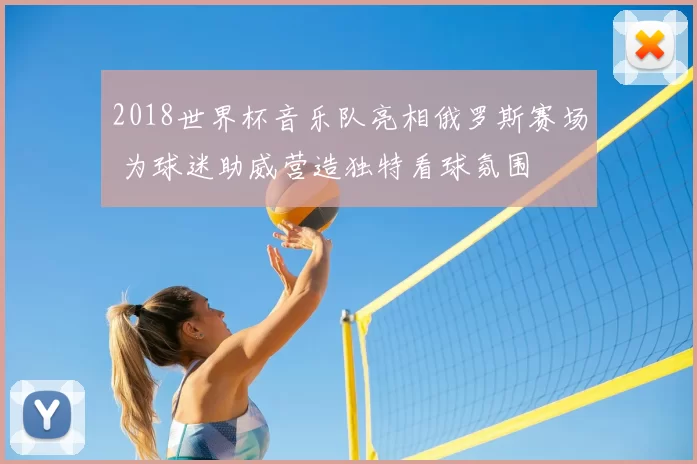 2018世界杯音乐队亮相俄罗斯赛场 为球迷助威营造独特看球氛围