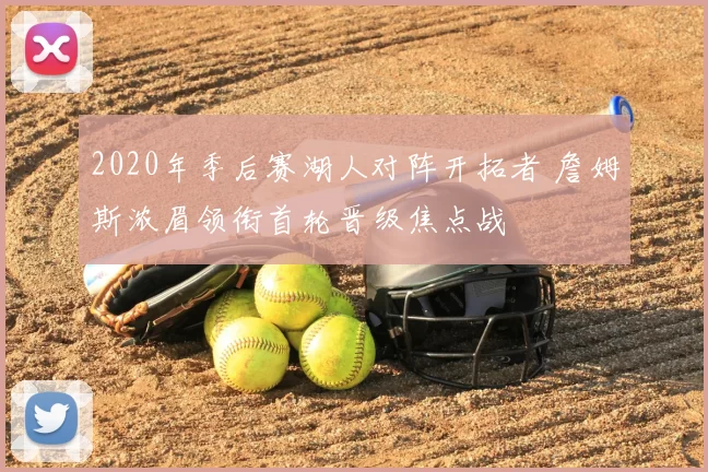 2020年季后赛湖人对阵开拓者 詹姆斯浓眉领衔首轮晋级焦点战