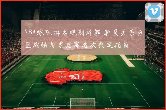 NBA球队排名规则详解 胜负关系分区战绩与季后赛名次判定指南