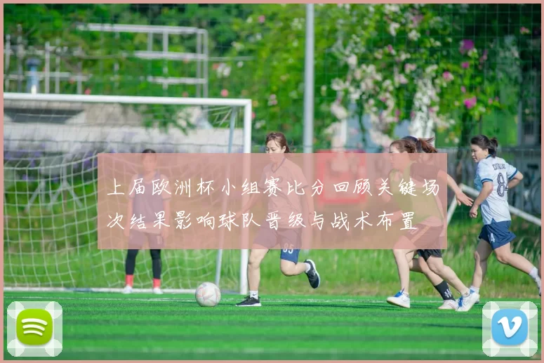 上届欧洲杯小组赛比分回顾关键场次结果影响球队晋级与战术布置