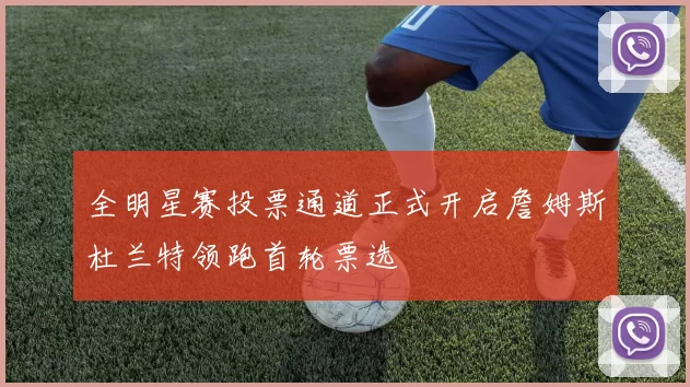 全明星赛投票通道正式开启詹姆斯杜兰特领跑首轮票选